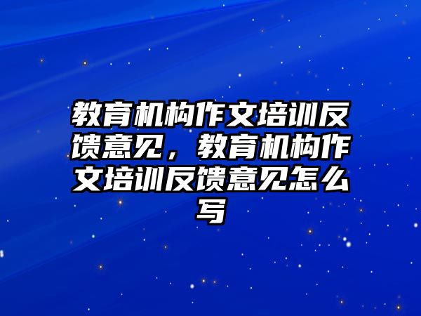 教育機(jī)構(gòu)作文培訓(xùn)反饋意見，教育機(jī)構(gòu)作文培訓(xùn)反饋意見怎么寫