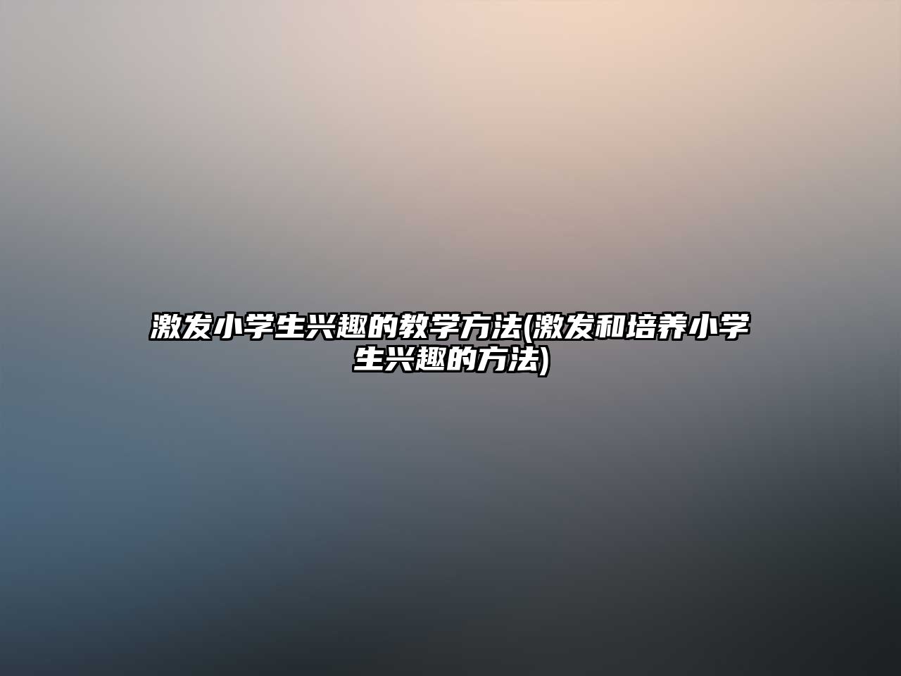 激發(fā)小學(xué)生興趣的教學(xué)方法(激發(fā)和培養(yǎng)小學(xué)生興趣的方法)