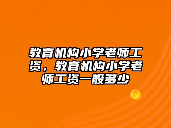 教育機構(gòu)小學老師工資，教育機構(gòu)小學老師工資一般多少