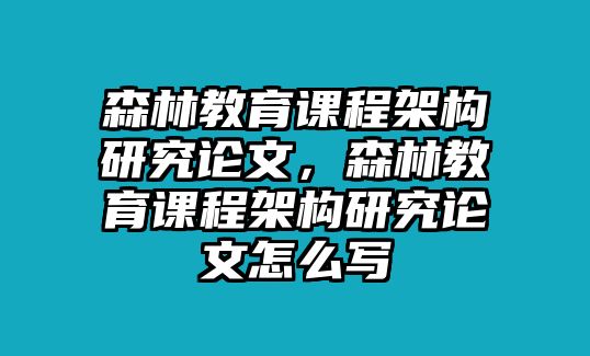 森林教育課程架構(gòu)研究論文，森林教育課程架構(gòu)研究論文怎么寫