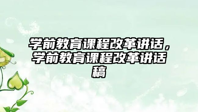 學(xué)前教育課程改革講話，學(xué)前教育課程改革講話稿