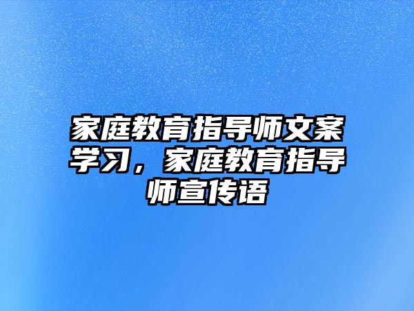 家庭教育指導(dǎo)師文案學(xué)習(xí)，家庭教育指導(dǎo)師宣傳語