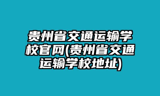 貴州省交通運(yùn)輸學(xué)校官網(wǎng)(貴州省交通運(yùn)輸學(xué)校地址)