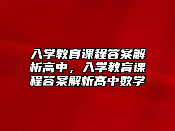 入學教育課程答案解析高中，入學教育課程答案解析高中數(shù)學