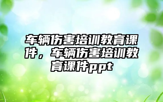 車輛傷害培訓教育課件，車輛傷害培訓教育課件ppt