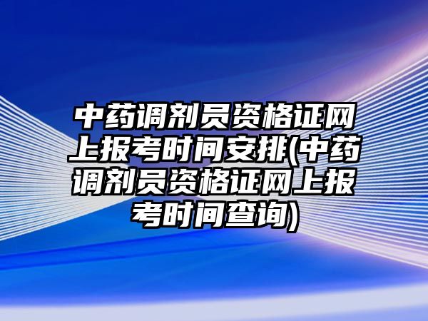 中藥調(diào)劑員資格證網(wǎng)上報(bào)考時(shí)間安排(中藥調(diào)劑員資格證網(wǎng)上報(bào)考時(shí)間查詢)