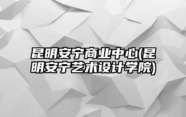 昆明安寧商業(yè)中心(昆明安寧藝術(shù)設(shè)計(jì)學(xué)院)