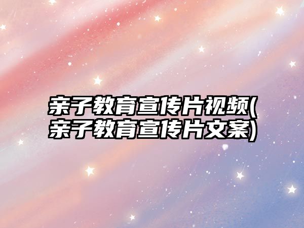 親子教育宣傳片視頻(親子教育宣傳片文案)