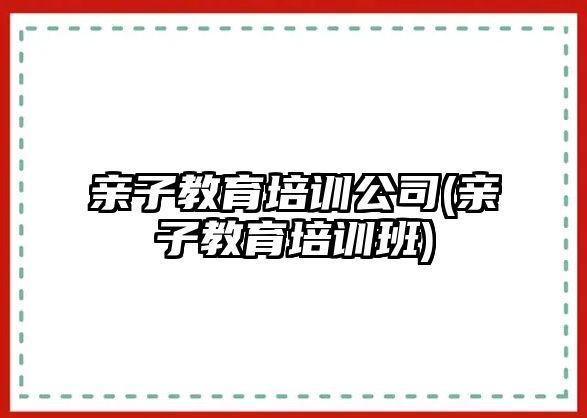 親子教育培訓公司(親子教育培訓班)