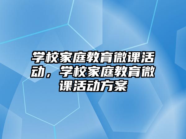 學(xué)校家庭教育微課活動，學(xué)校家庭教育微課活動方案