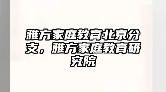 雅方家庭教育北京分支，雅方家庭教育研究院