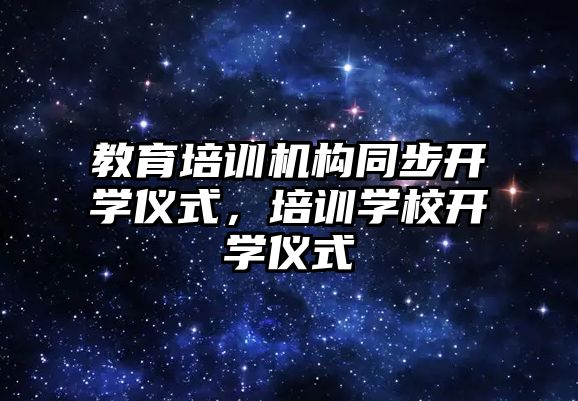 教育培訓機構同步開學儀式，培訓學校開學儀式