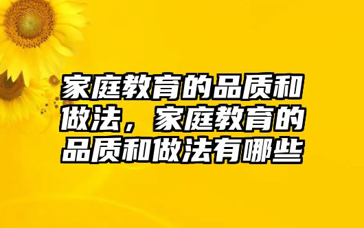 家庭教育的品質(zhì)和做法，家庭教育的品質(zhì)和做法有哪些