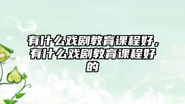 有什么戲劇教育課程好，有什么戲劇教育課程好的