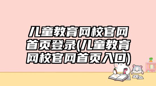 兒童教育網(wǎng)校官網(wǎng)首頁(yè)登錄(兒童教育網(wǎng)校官網(wǎng)首頁(yè)入口)