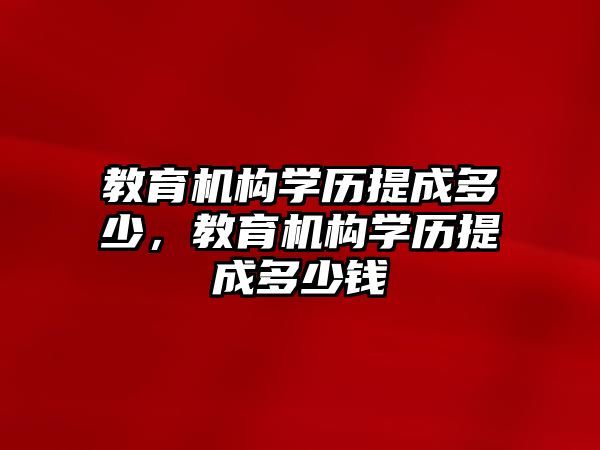 教育機構學歷提成多少，教育機構學歷提成多少錢