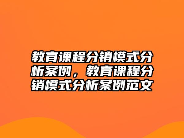 教育課程分銷模式分析案例，教育課程分銷模式分析案例范文