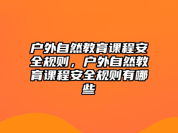 戶外自然教育課程安全規(guī)則，戶外自然教育課程安全規(guī)則有哪些