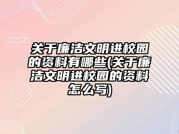 關于廉潔文明進校園的資料有哪些(關于廉潔文明進校園的資料怎么寫)