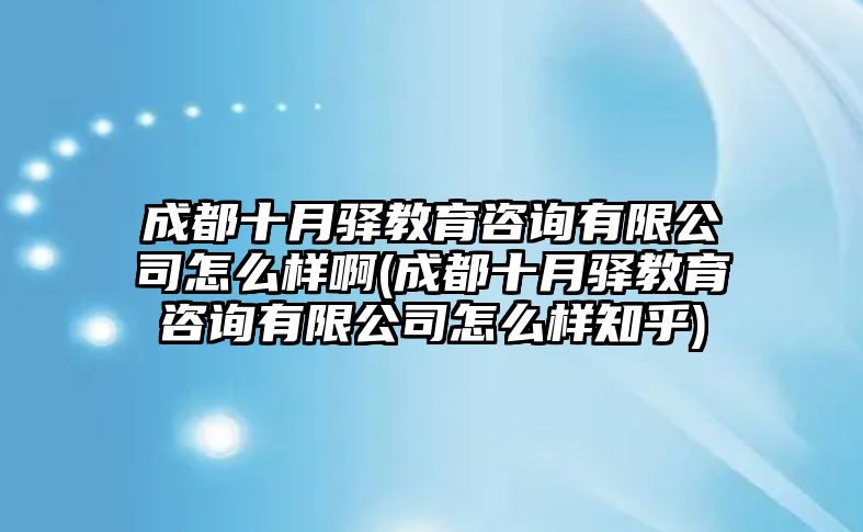 成都十月驛教育咨詢有限公司怎么樣啊(成都十月驛教育咨詢有限公司怎么樣知乎)