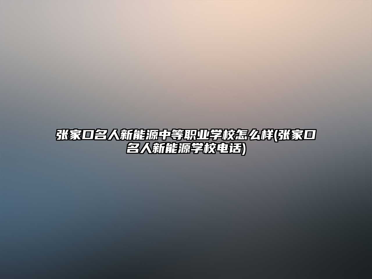 張家口名人新能源中等職業(yè)學(xué)校怎么樣(張家口名人新能源學(xué)校電話)