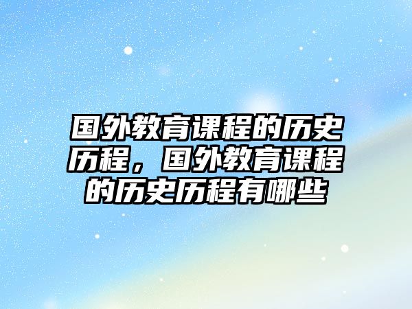 國(guó)外教育課程的歷史歷程，國(guó)外教育課程的歷史歷程有哪些