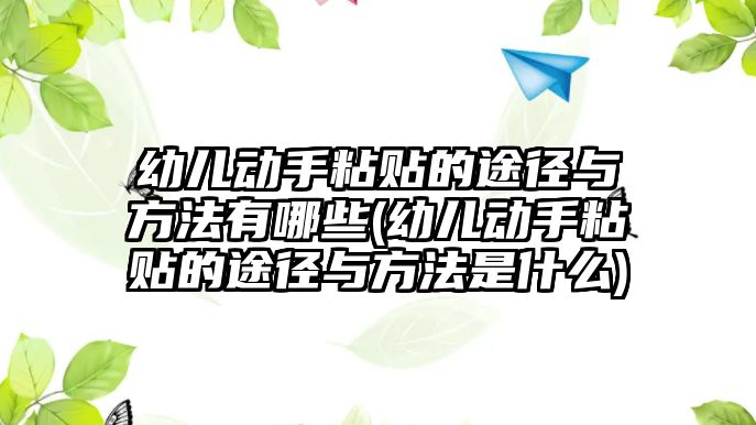 幼兒動手粘貼的途徑與方法有哪些(幼兒動手粘貼的途徑與方法是什么)