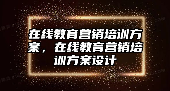 在線教育營銷培訓方案，在線教育營銷培訓方案設(shè)計