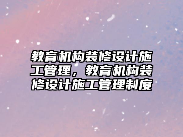 教育機構(gòu)裝修設計施工管理，教育機構(gòu)裝修設計施工管理制度