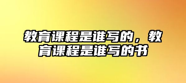 教育課程是誰寫的，教育課程是誰寫的書