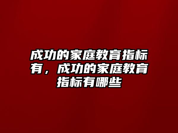 成功的家庭教育指標(biāo)有，成功的家庭教育指標(biāo)有哪些