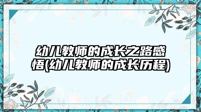 幼兒教師的成長之路感悟(幼兒教師的成長歷程)