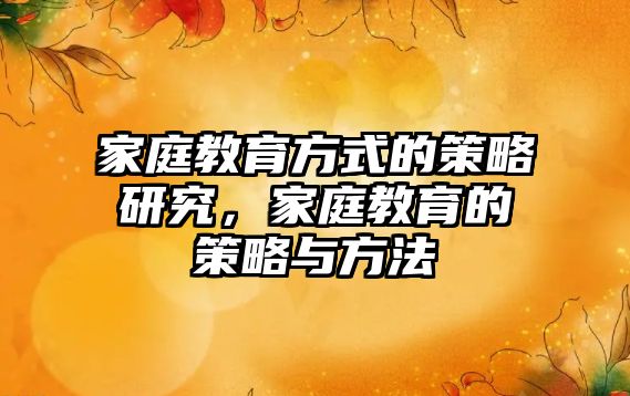 家庭教育方式的策略研究，家庭教育的策略與方法