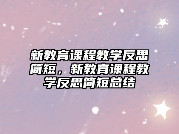 新教育課程教學(xué)反思簡短，新教育課程教學(xué)反思簡短總結(jié)