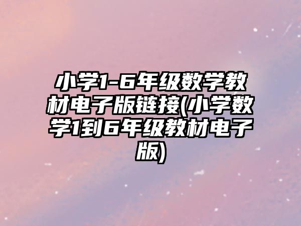 小學1-6年級數(shù)學教材電子版鏈接(小學數(shù)學1到6年級教材電子版)