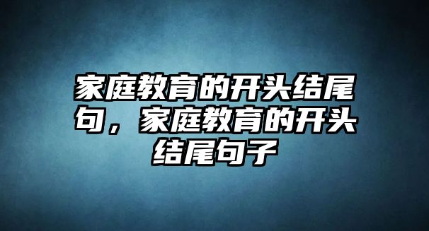 家庭教育的開頭結尾句，家庭教育的開頭結尾句子