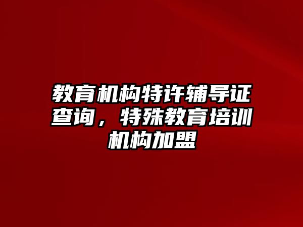 教育機(jī)構(gòu)特許輔導(dǎo)證查詢，特殊教育培訓(xùn)機(jī)構(gòu)加盟