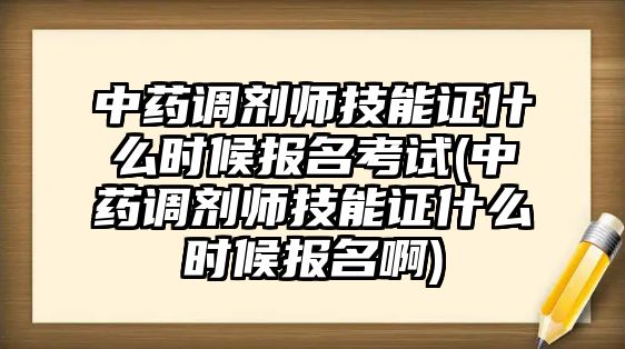 中藥調(diào)劑師技能證什么時(shí)候報(bào)名考試(中藥調(diào)劑師技能證什么時(shí)候報(bào)名啊)