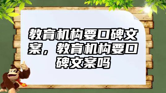 教育機(jī)構(gòu)要口碑文案，教育機(jī)構(gòu)要口碑文案嗎