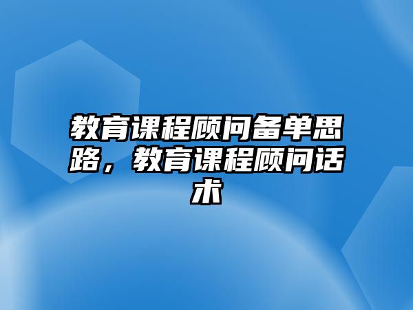 教育課程顧問備單思路，教育課程顧問話術(shù)