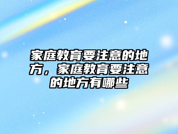 家庭教育要注意的地方，家庭教育要注意的地方有哪些