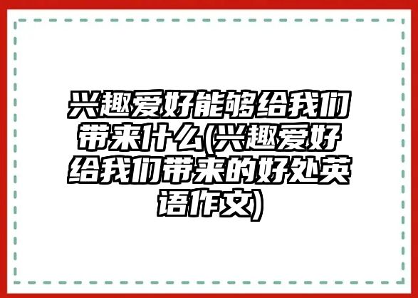 興趣愛(ài)好能夠給我們帶來(lái)什么(興趣愛(ài)好給我們帶來(lái)的好處英語(yǔ)作文)