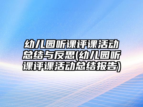 幼兒園聽課評(píng)課活動(dòng)總結(jié)與反思(幼兒園聽課評(píng)課活動(dòng)總結(jié)報(bào)告)