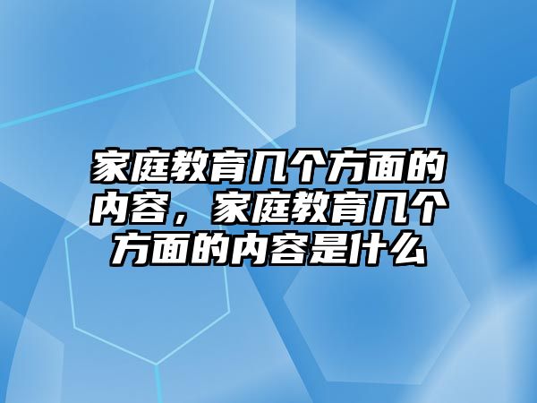 家庭教育幾個方面的內(nèi)容，家庭教育幾個方面的內(nèi)容是什么