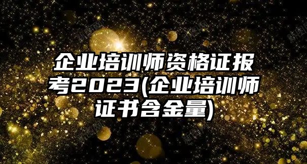 企業(yè)培訓師資格證報考2023(企業(yè)培訓師證書含金量)