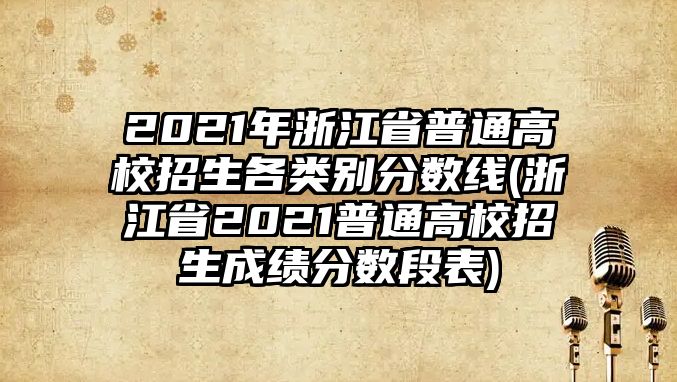 2021年浙江省普通高校招生各類別分數(shù)線(浙江省2021普通高校招生成績分數(shù)段表)