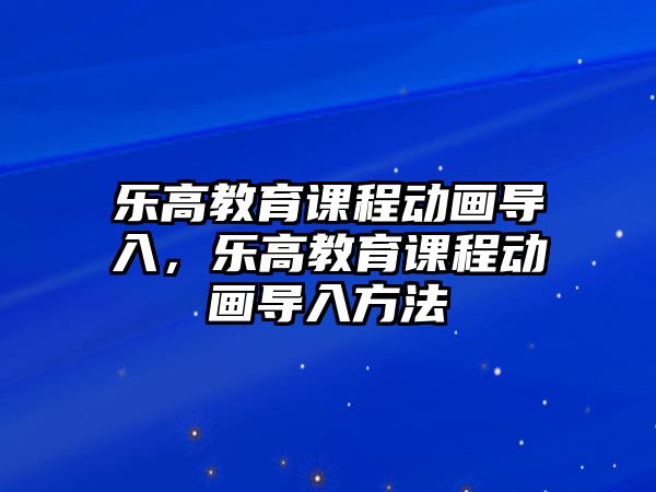 樂高教育課程動畫導(dǎo)入，樂高教育課程動畫導(dǎo)入方法