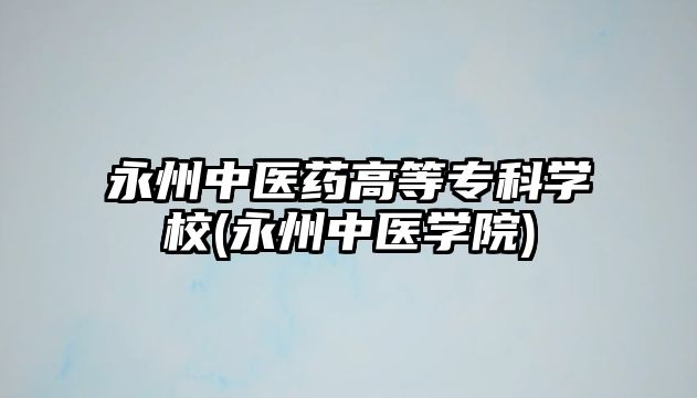 永州中醫(yī)藥高等專科學校(永州中醫(yī)學院)