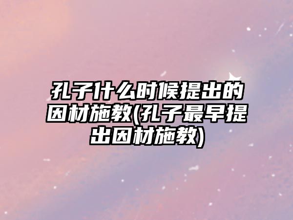 孔子什么時(shí)候提出的因材施教(孔子最早提出因材施教)