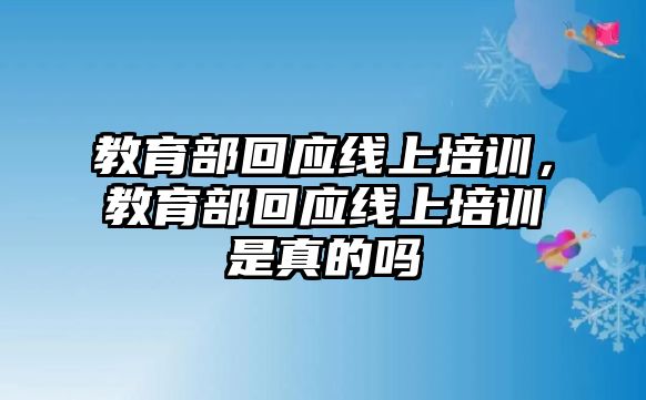 教育部回應(yīng)線上培訓(xùn)，教育部回應(yīng)線上培訓(xùn)是真的嗎